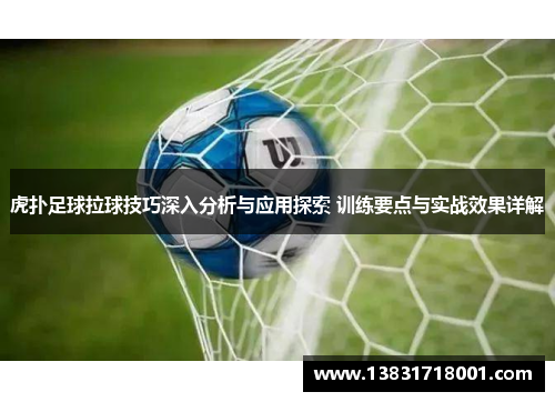 虎扑足球拉球技巧深入分析与应用探索 训练要点与实战效果详解